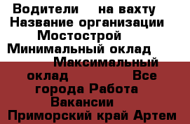 Водители BC на вахту. › Название организации ­ Мостострой 17 › Минимальный оклад ­ 87 000 › Максимальный оклад ­ 123 000 - Все города Работа » Вакансии   . Приморский край,Артем г.